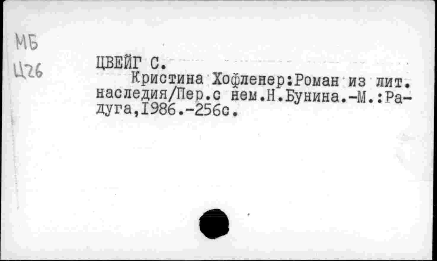 ﻿МБ
1116
ЦВЕЙГ С.
Кристина Хофленер;Роман из лит. наследия/Пер.с нем.Н.Бунина.-М.:Радуга, 1986.-256с.